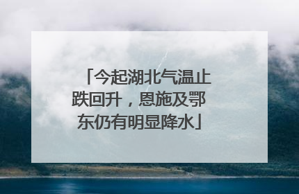 今起湖北气温止跌回升，恩施及鄂东仍有明显降水